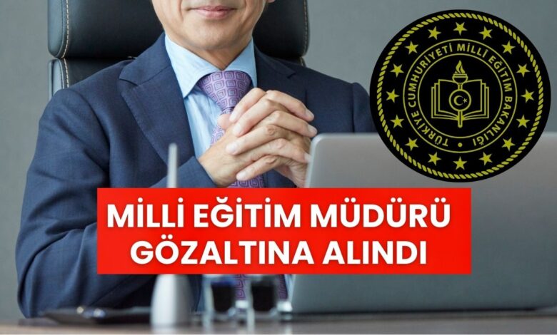 MEB’de Sarsıcı Gelişme: İlçe Milli Eğitim Müdürü Gözaltına Alındı