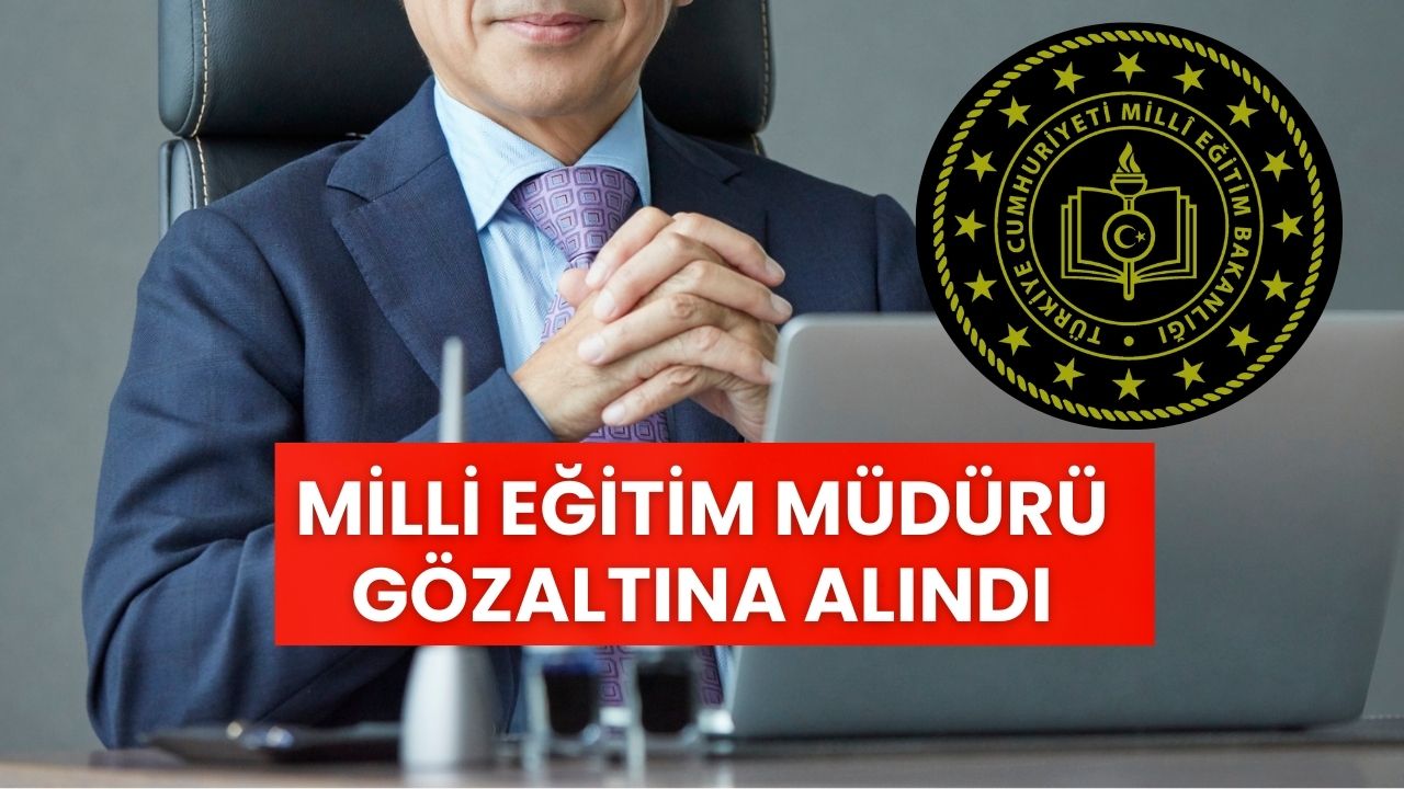 MEB’de Sarsıcı Gelişme: İlçe Milli Eğitim Müdürü Gözaltına Alındı