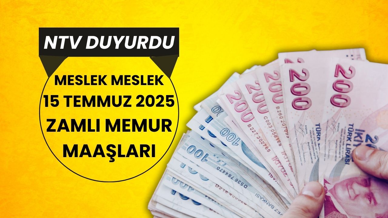 NTV Duyurdu: 15 Temmuz 2025 Memur Maaşları Ne Kadar Olacak? İşte Meslek Meslek Zamlı Maaşlar!
