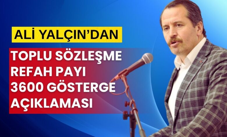 Ali Yalçın'dan Toplu Sözleşme, Refah Payı ve 3600 Ek Gösterge Açıklaması