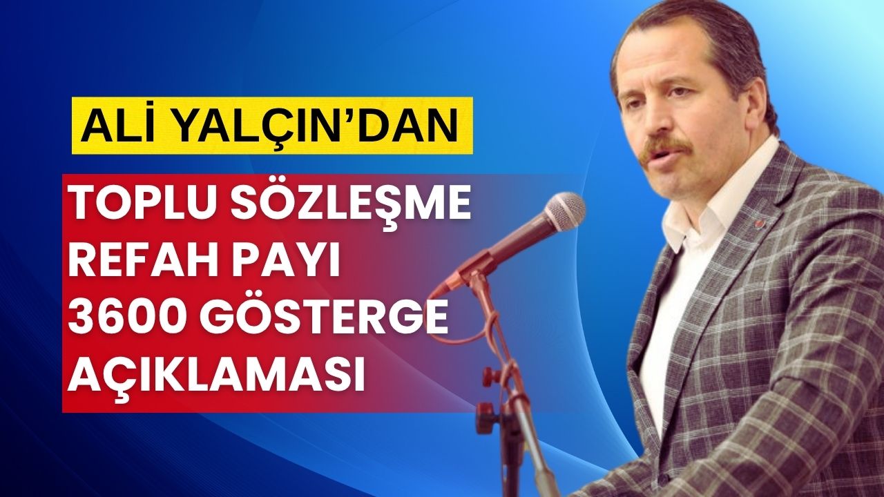 Ali Yalçın'dan Toplu Sözleşme, Refah Payı ve 3600 Ek Gösterge Açıklaması