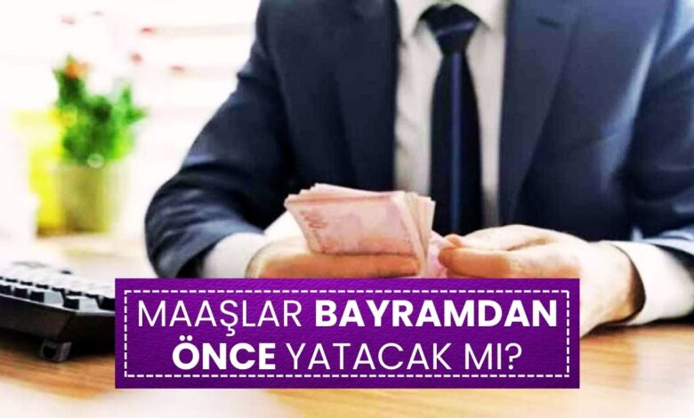 Maaşlar Bayramdan Önce Yatacak mı? İşte Son Durum!