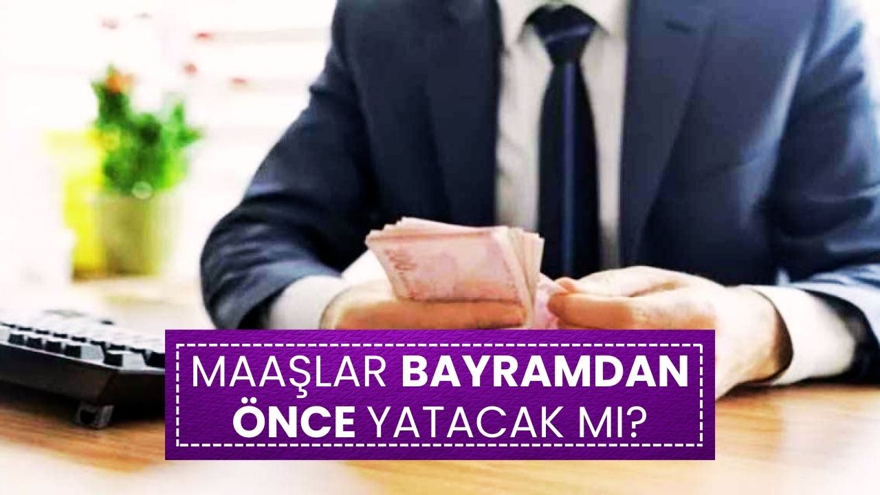 Maaşlar Bayramdan Önce Yatacak mı? İşte Son Durum!