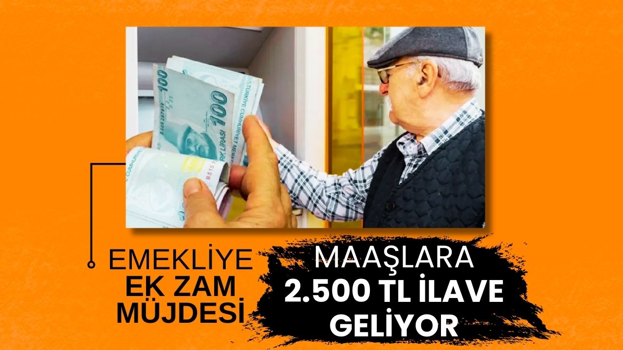 Emekliye Ek Zam Müjdesi: Maaşlara 2.500 TL İlave Geliyor!