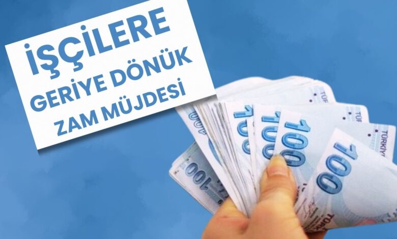 İşçilere büyük müjde: Geriye dönük zam geliyor!