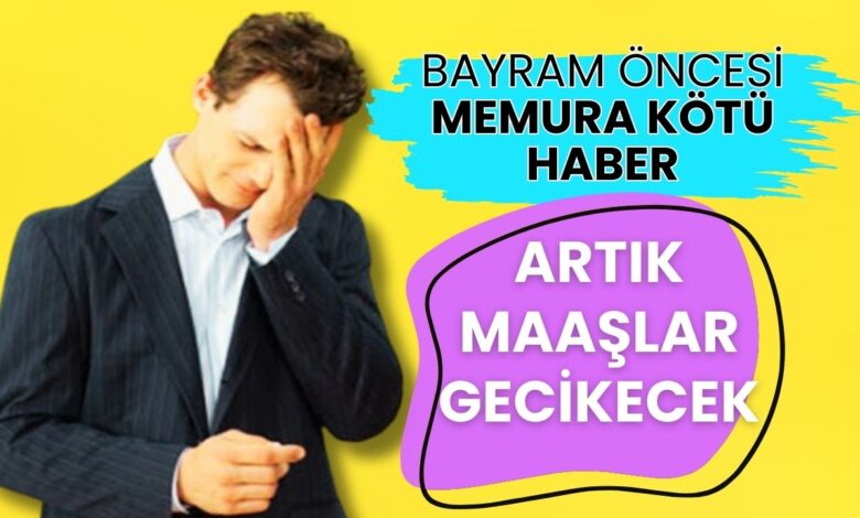 Bayram Öncesi Milyonlarca Memura Kötü Haber! Maaşlar Gecikebilir