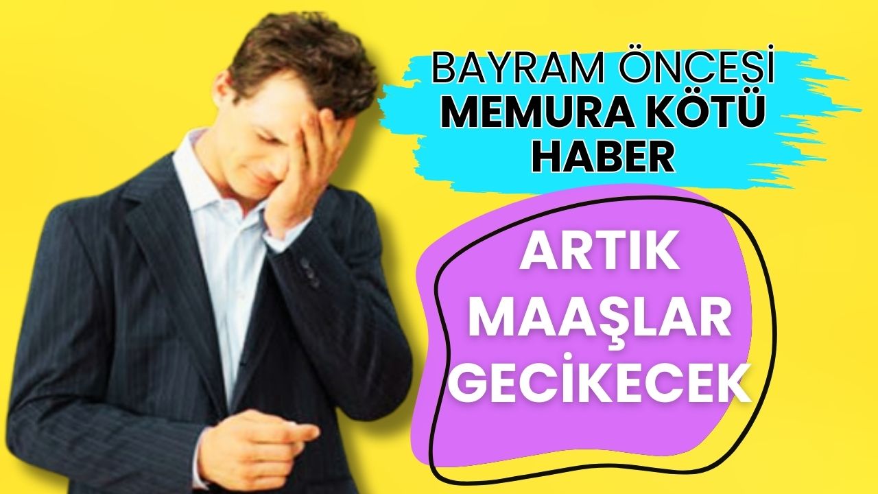 Bayram Öncesi Milyonlarca Memura Kötü Haber! Maaşlar Gecikebilir