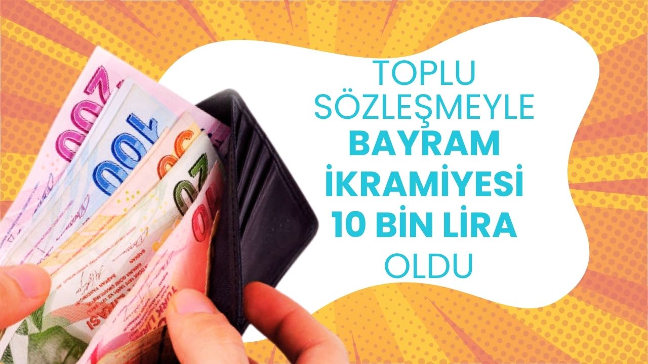 Toplu sözleşme tamam: Bayram ikramiyesi 10 bin lira oldu! Maaşlara da dev zam geldi