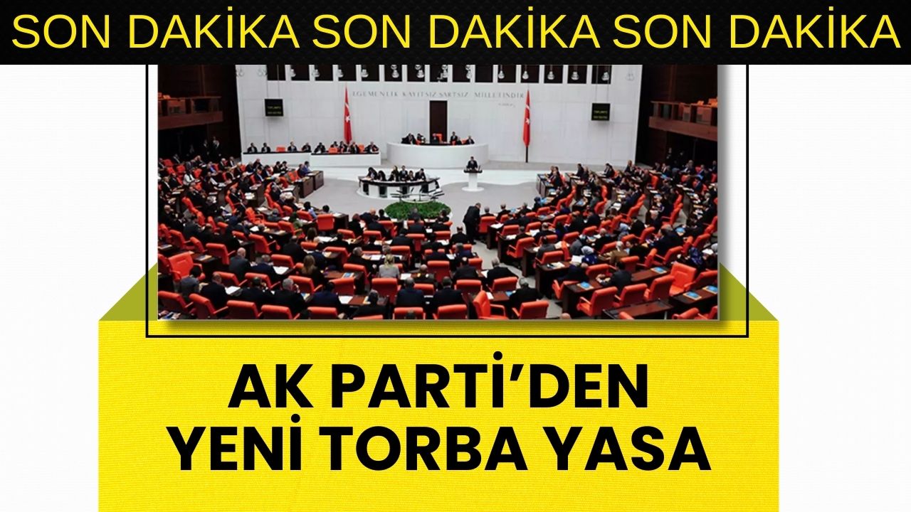 Son Dakika: AK Parti Meclis’e Yeni Torba Yasa Teklifi Sundu