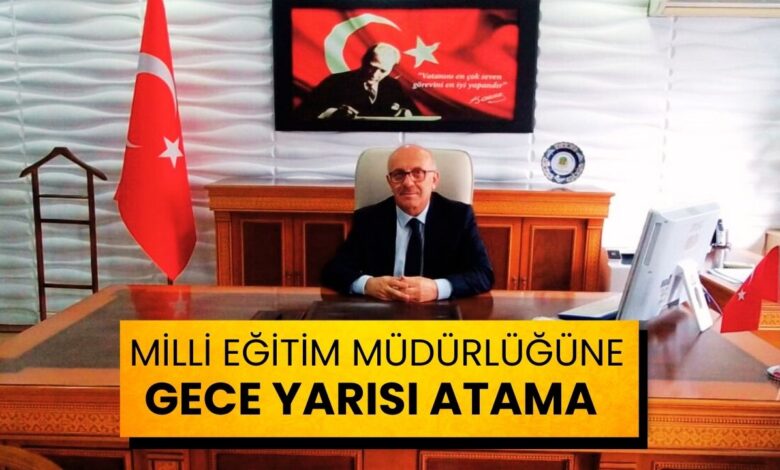 Milli Eğitim Müdürlüğü’ne Gece Yarısı Atama!