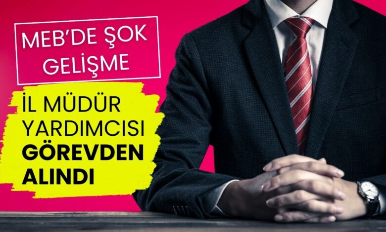 MEB'de Şok Gelişme: İl Müdür Yardımcısı Görevden Alındı