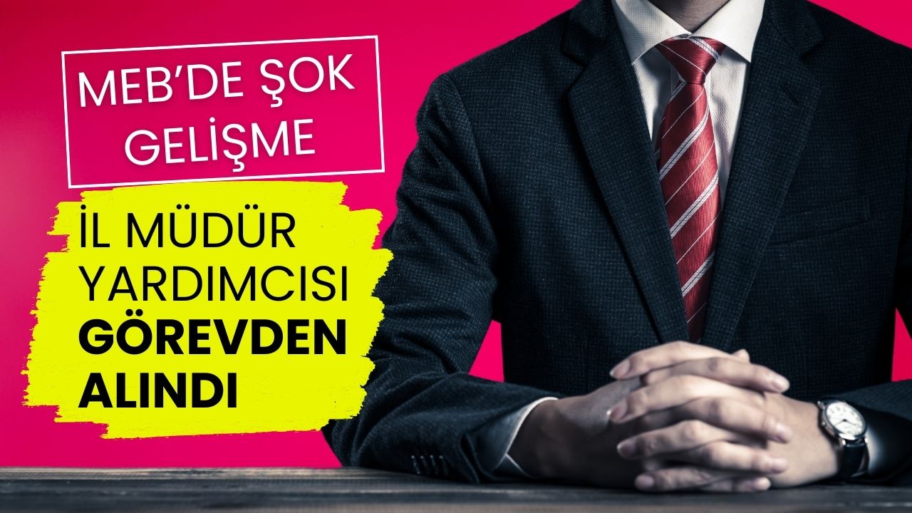 MEB'de Şok Gelişme: İl Müdür Yardımcısı Görevden Alındı