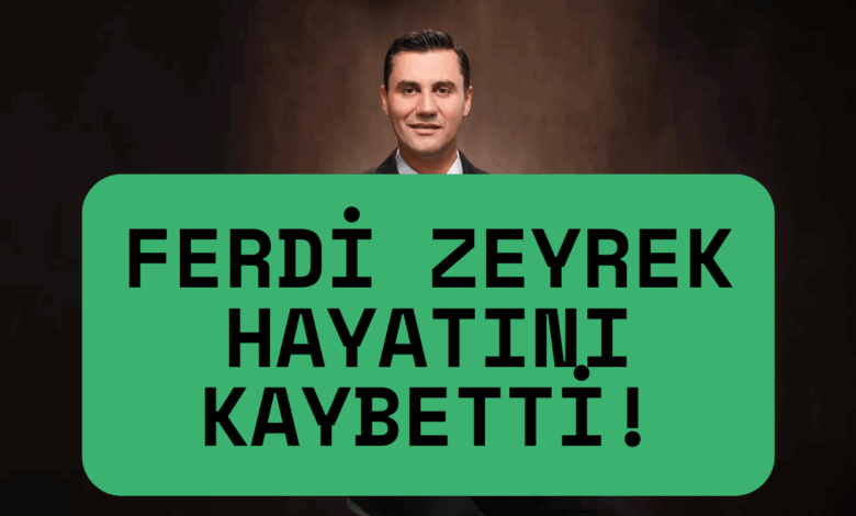Son Dakika: Ferdi Zeyrek Hayatını Kaybetti! Ölüm Sebebi Ne?
