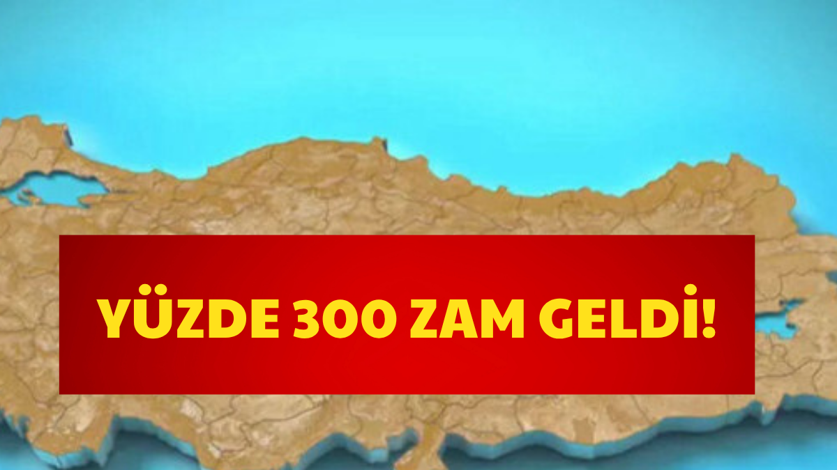 Yüzde 300 Zam Geldi!