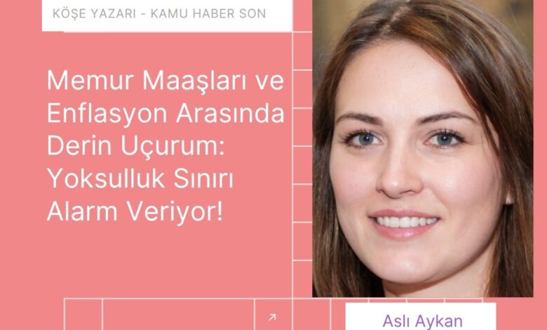 Memur Maaşları ve Enflasyon Arasında Derin Uçurum: Yoksulluk Sınırı Alarm Veriyor!