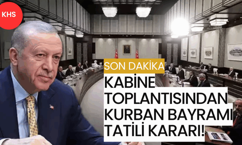 Son Dakika: Kabine Toplantısından Kurban Bayramı Tatili Kararı!
