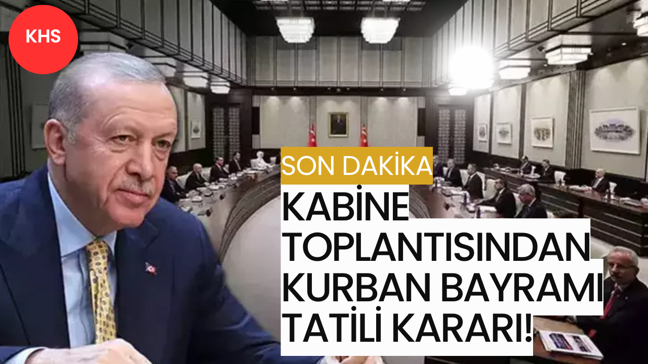 Son Dakika: Kabine Toplantısından Kurban Bayramı Tatili Kararı!