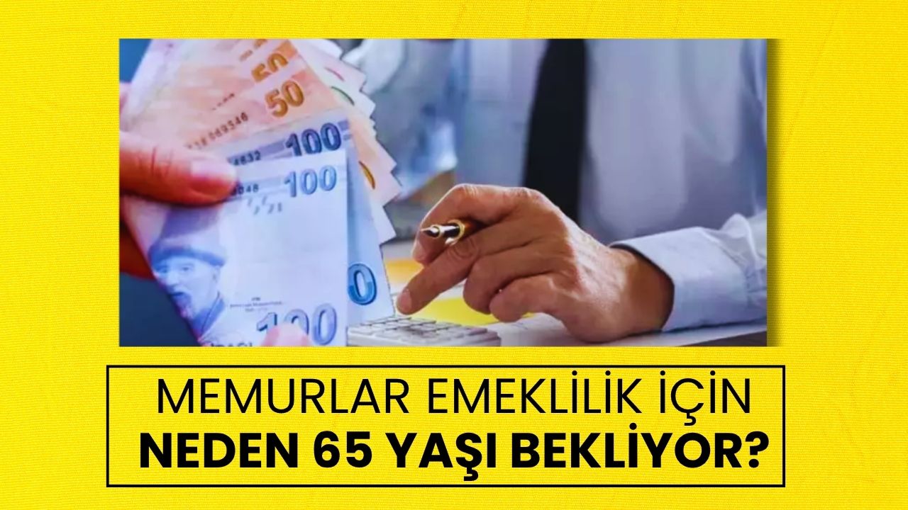 Memurlar Emeklilik İçin Neden 65 Yaşını Bekliyor?