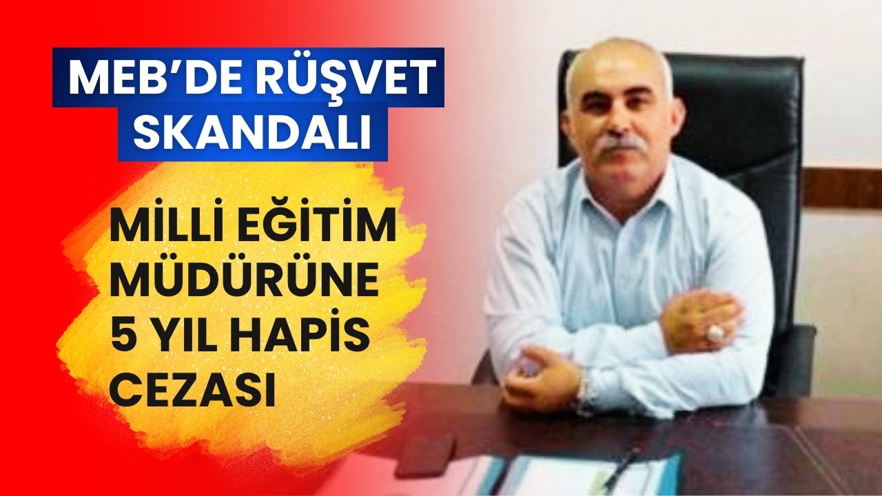 MEB'de Rüşvet Skandalı: Milli Eğitim Müdürüne 5 Yıl Hapis Cezası!